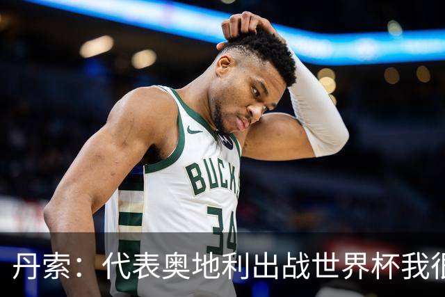 丹索：代表奥地利出战世界杯我很兴奋 朗尼克带来明确的足球哲学